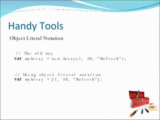 Handy Tools Object Literal Notation // The old way var  myArray = new Array(1, 30, “Refresh”); // Using object literal notation var  myArray = [1, 30, “Refresh”]; 