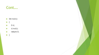 Cont….
 int main()
 {
 D d;
 d.mul();
 return 0;
 }
 