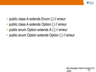•
•
•
•

public class A extends Enum { } // erreur
public class A extends Option { } // erreur
public enum Option extends A { } // erreur
public enum Option extends Option { } // erreur

Ben Abdallah Helmi Architect 73
73
J2EE

 