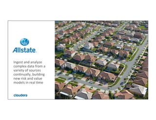 6	
  ©	
  Cloudera,	
  Inc.	
  All	
  rights	
  reserved.	
  
Ingest	
  and	
  analyze	
  
complex	
  data	
  from	
  a	
  
variety	
  of	
  sources	
  
conMnually,	
  building	
  
new	
  risk	
  and	
  value	
  
models	
  in	
  real	
  Mme	
  
 