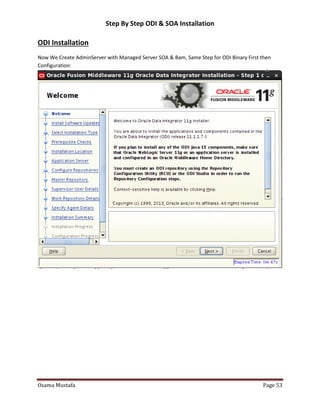 Step By Step ODI & SOA Installation

ODI Installation
Now We Create AdminServer with Managed Server SOA & Bam, Same Step for ODI Binary First then
Configuration:

Osama Mustafa

Page 53

 