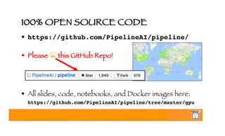 100% OPEN SOURCE CODE
§ https://github.com/PipelineAI/pipeline/
§ Please 🌟 this GitHub Repo!
§ All slides, code, notebooks, and Docker images here:
https://github.com/PipelineAI/pipeline/tree/master/gpu
 