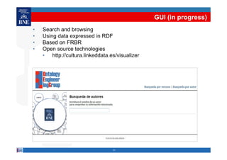 GUI (in progress)
• Search and browsing
• Using data expressed in RDF
• Based on FRBRBased on FRBR
• Open source technologies
• http://cultura.linkeddata.es/visualizer
21
 