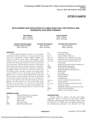 DEVELOPMENT AND APPLICATION OF A SIMULATION TOOL FOR VERTICAL AND
HORIZONTAL AXIS WIND TURBINES
David Marten
ISTA, TU Berlin
Berlin, Germany
Juliane Wendler
ISTA, TU Berlin
Berlin, Germany
Georgios Pechlivanoglou
TU Berlin, SMART BLADE
Berlin, Germany
Christian Navid Nayeri
ISTA, TU Berlin
Berlin, Germany
Christian Oliver Paschereit
ISTA, TU Berlin
Berlin, Germany
ABSTRACT
A double-multiple-streamtube vertical axis wind turbine
simulation and design module has been integrated within the
open-source wind turbine simulator QBlade. QBlade also
contains the XFOIL airfoil analysis functionalities, which
makes the software a single tool that comprises all functionality
needed for the design and simulation of vertical or horizontal
axis wind turbines. The functionality includes two dimensional
airfoil design and analysis, lift and drag polar extrapolation,
rotor blade design and wind turbine performance simulation.
The QBlade software also inherits a generator module, pitch
and rotational speed controllers, geometry export functionality
and the simulation of rotor characteristics maps. Besides that,
QBlade serves as a tool to compare different blade designs and
their performance and to thoroughly investigate the distribution
of all relevant variables along the rotor in an included post
processor. The benefits of this code will be illustrated with two
different case studies. The first case deals with the effect of stall
delaying vortex generators on a vertical axis wind turbine
rotor. The second case outlines the impact of helical blades and
blade number on the time varying loads of a vertical axis wind
turbine.
NOMENCLATURE
A Weibull distribution scale parameter
AEP Annual energy production
AoA Angle of Attack
α Inflow Angle
α 0 Blade twist angle
BEM Blade Element Momentum
CP Power coefficient
Cl, Cd Lift / Drag coefficient
CN, CT Normal / Thrust coefficient
CF_t_rot Tangential force coefficient of the rotor
CF_x_rot Streamwise force coefficient of the rotor
CF_y_rot Crosswise force coefficient of the rotor
c Chord length
δ Angle between blade normal and turbine axis
DMS Double Multiple Streamtube
HAWT Horizontal Axis Wind Turbine
k Weibull distribution shape parameter
N Blade number
r Local radius
Re Reynolds Number
TSR Tip Speed Ratio
θ Azimuthal angle
uup, udown Upwind / downwind interference factor
VG Vortex generator
Vup, Vdown Velocity at upwind / downwind rotor disc
V0 Freestream velocity
Veq Equilibrium velocity between the rotor discs
VAWT Vertical Axis Wind Turbine
W Relative velocity at blade element
INTRODUCTION
Recently, fuelled by offshore and urban wind turbine
applications, interest in vertical axis wind turbine (VAWT)
technology is increasing after their development almost ceased
in the mid 90’s [1]. VAWTs offer some distinct advantages in
the aforementioned applications over horizontal axis wind
Proceedings of ASME Turbo Expo 2013: Turbine Technical Conference and Exposition
GT2013
June 3-7, 2013, San Antonio, Texas, USA
GT2013-94979
Copyright © 2013 by ASMEV008T44A017-1
Downloaded From: http://proceedings.asmedigitalcollection.asme.org/ on 05/06/2015 Terms of Use: http://asme.org/terms
 