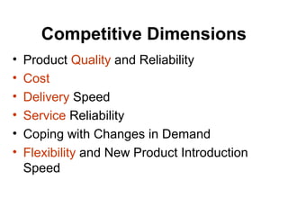 Competitive Dimensions
• Product Quality and Reliability
• Cost
• Delivery Speed
• Service Reliability
• Coping with Changes in Demand
• Flexibility and New Product Introduction
Speed
 