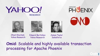 Omid: Scalable and highly available transaction
processing for Apache Phoenix
Ohad Shacham
Yahoo Research
Edward Bortnikov
Yahoo Research
James Taylor
Salesforce
RESEARCH
 