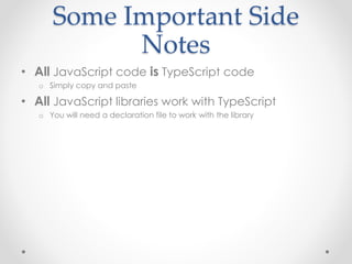 Some Important Side
Notes
• All JavaScript code is TypeScript code
o Simply copy and paste
• All JavaScript libraries work with TypeScript
o You will need a declaration file to work with the library
 