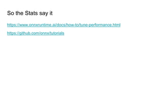 So the Stats say it
https://www.onnxruntime.ai/docs/how-to/tune-performance.html
https://github.com/onnx/tutorials
 