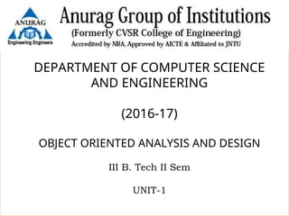 1
DEPARTMENT OF COMPUTER SCIENCE
AND ENGINEERING
(2016-17)
OBJECT ORIENTED ANALYSIS AND DESIGN
III B. Tech II Sem
UNIT-1
 