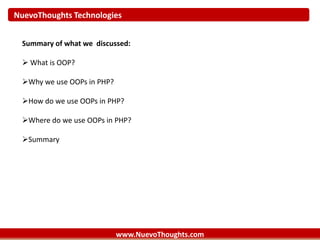NuevoThoughts Technologies
www.NuevoThoughts.com
Summary of what we discussed:
 What is OOP?
Why we use OOPs in PHP?
How do we use OOPs in PHP?
Where do we use OOPs in PHP?
Summary
 