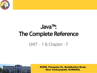 Java™:
TheCompleteReference
UNIT – 1 & Chapter - 7
RCEW, Pasupula (V), Nandikotkur Road,
Near Venkayapalli, KURNOOL
 