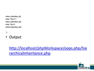 echo c::function_c();
echo "<br />";
echo c::function_a();
echo “<br />
echo b::function_a();
?>
• Output
http://localhost/phpWorkspace/oops.php/hie
rarchicalinheritance.php
 