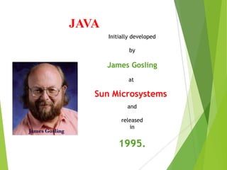 Initially developed
by
James Gosling
at
Sun Microsystems
and
released
in
1995.
JAVA
 