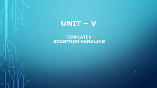 UNIT – V
TEMPLATES
EXCEPTION HANDLING
2
 