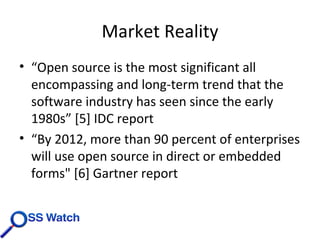 Market Reality “ Open source is the most significant all encompassing and long-term trend that the software industry has seen since the early 1980s” [5] IDC report “ By 2012, more than 90 percent of enterprises will use open source in direct or embedded forms&quot; [6] Gartner report 
