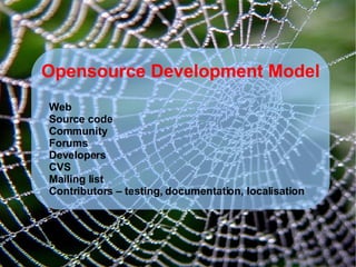 Opensource Development Model Web Source code  Community Forums Developers CVS Mailing list Contributors – testing, documentation, localisation 