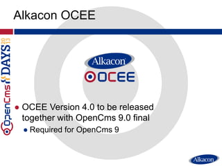 Alkacon OCEE
● OCEE Version 4.0 to be released
together with OpenCms 9.0 final
● Required for OpenCms 9
 