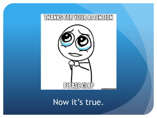 Now it’s true.
 