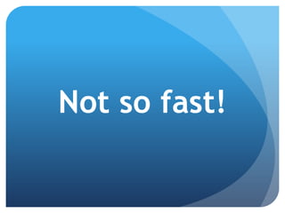 Not so fast!
 