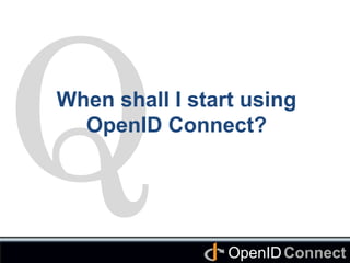 Connect	
OpenID	
Q	
When shall I start using
OpenID Connect? 	
 