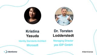 Kristina
Identity Standards Architect
Yasuda
Microsoft
Dr. Torsten
Managing Director
Lodderstedt
yes IDP GmbH
 