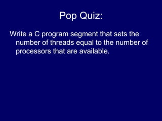 Pop Quiz:
Write a C program segment that sets the
number of threads equal to the number of
processors that are available.
 