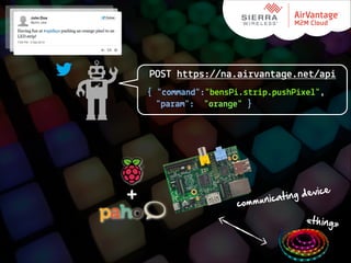 POST https://na.airvantage.net/api
{ "command":"bensPi.strip.pushPixel",
"param": "orange" }

+

g  device
unicatin
comm

«thing»

 