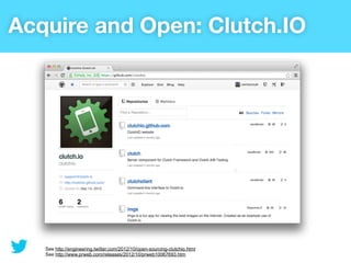 Acquire and Open: Clutch.IO




   See http://engineering.twitter.com/2012/10/open-sourcing-clutchio.html
   See http://www.prweb.com/releases/2012/10/prweb10067693.htm
 