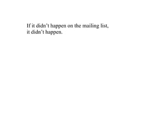 If it didn’t happen on the mailing list,
it didn’t happen.
 