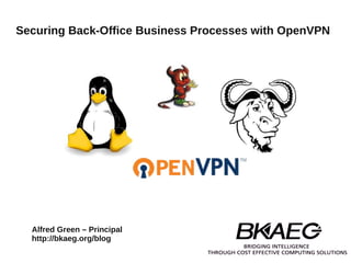 Securing Back-Office Business Processes with OpenVPN




  Alfred Green – Principal
  http://bkaeg.org/blog
 