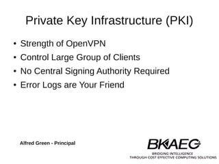 Private Key Infrastructure (PKI)
●   Strength of OpenVPN
●   Control Large Group of Clients
●   No Central Signing Authority Required
●   Error Logs are Your Friend




    Alfred Green - Principal
 