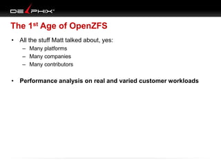 The 1st Age of OpenZFS
• All the stuff Matt talked about, yes:
– Many platforms
– Many companies
– Many contributors

• Performance analysis on real and varied customer workloads

 