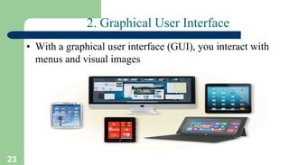 23
2. Graphical User Interface
• With a graphical user interface (GUI), you interact with
menus and visual images
 