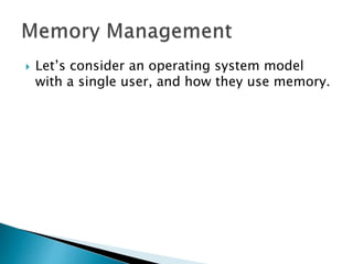  Let’s consider an operating system model
with a single user, and how they use memory.
 