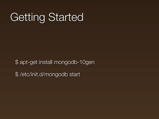 Getting Started


 $ apt-get install mongodb-10gen

 $ /etc/init.d/mongodb start
 