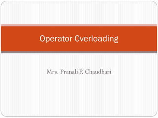 Mrs. Pranali P. Chaudhari
Operator Overloading
 