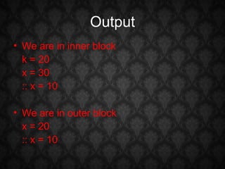 Output
• We are in inner block
  k = 20
  x = 30
  :: x = 10

• We are in outer block
  x = 20
  :: x = 10
 