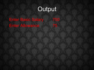 Output
Enter Basic Salary   750
Enter Allowance      75
 