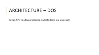 ARCHITECTURE – DOS
Design APIs to allow processing multiple items in a single call
 