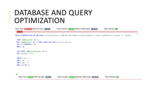 DATABASE AND QUERY
OPTIMIZATION
Indexes – the same as in a book. Index data is ordered according to order of columns
in create table - mysql knows where to look for data e.g. in a range from 5-10 or all
record starting with k.
• Indexes can make dramatic improvements
• B-tree indexes on columns found in WHERE, JOIN columns
• Leftmost column – MySQL can only search in it
 