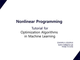 Nonlinear Programming
Tutorial for
Optimization Algorithms
in Machine Learning
1
연세대학교 산업공학과
System Intelligence Lab
허태원 석사과정
 