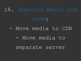18. Separate Media and
        Code:
 - Move media to CDN
   - Move media to
   separate server
 