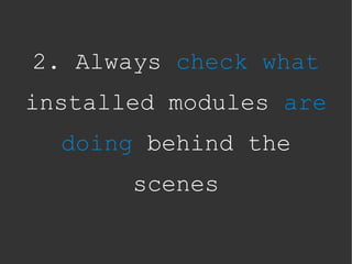 2. Always check what
installed modules are
  doing behind the
       scenes
 