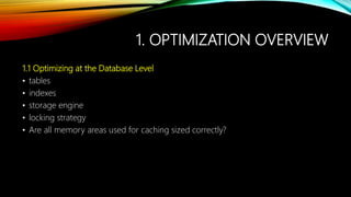1. OPTIMIZATION OVERVIEW
1.1 Optimizing at the Database Level
• tables
• indexes
• storage engine
• locking strategy
• Are all memory areas used for caching sized correctly?
 