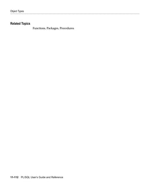 Object Types



Related Topics
                  Functions, Packages, Procedures




11-112   PL/SQL User’s Guide and Reference
 