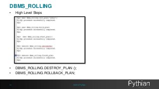 DBMS_ROLLING 
• High Level Steps 
• DBMS_ROLLING.DESTROY_PLAN (); 
• DBMS_ROLLING.ROLLBACK_PLAN; 
34 © 2014 Pythian 
 