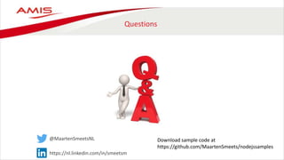 Questions
@MaartenSmeetsNL
https://nl.linkedin.com/in/smeetsm
Download sample code at
https://github.com/MaartenSmeets/nodejssamples
 