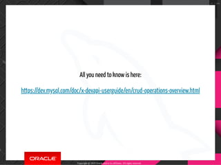All you need to know is here:
https://dev.mysql.com/doc/x-devapi-userguide/en/crud-operations-overview.html
Copyright @ 2019 Oracle and/or its affiliates. All rights reserved.
71 / 100
 