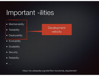 Important -ilities
Maintainability
Testability
Deployability
Evolvability
Scalability
Security
Reliability
…
https://en.wikipedia.org/wiki/Non-functional_requirement
Development
velocity
 