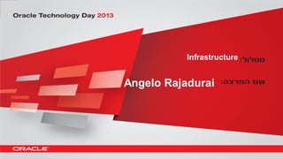 Copyright © 2013, Oracle and/or its affiliates. All rights reserved.3
Infrastructure
Angelo Rajadurai
 